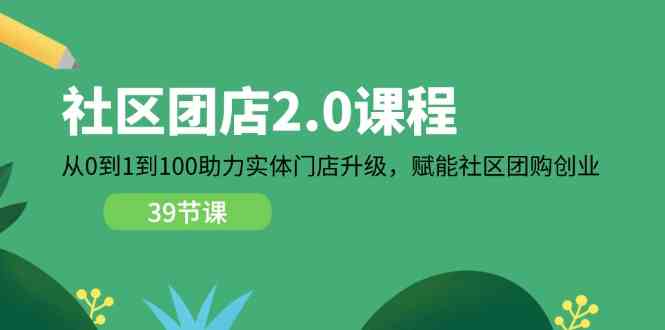 社区团店2.0课程，从0到1到100助力实体门店升级，赋能社区团购创业-钞能力网全创