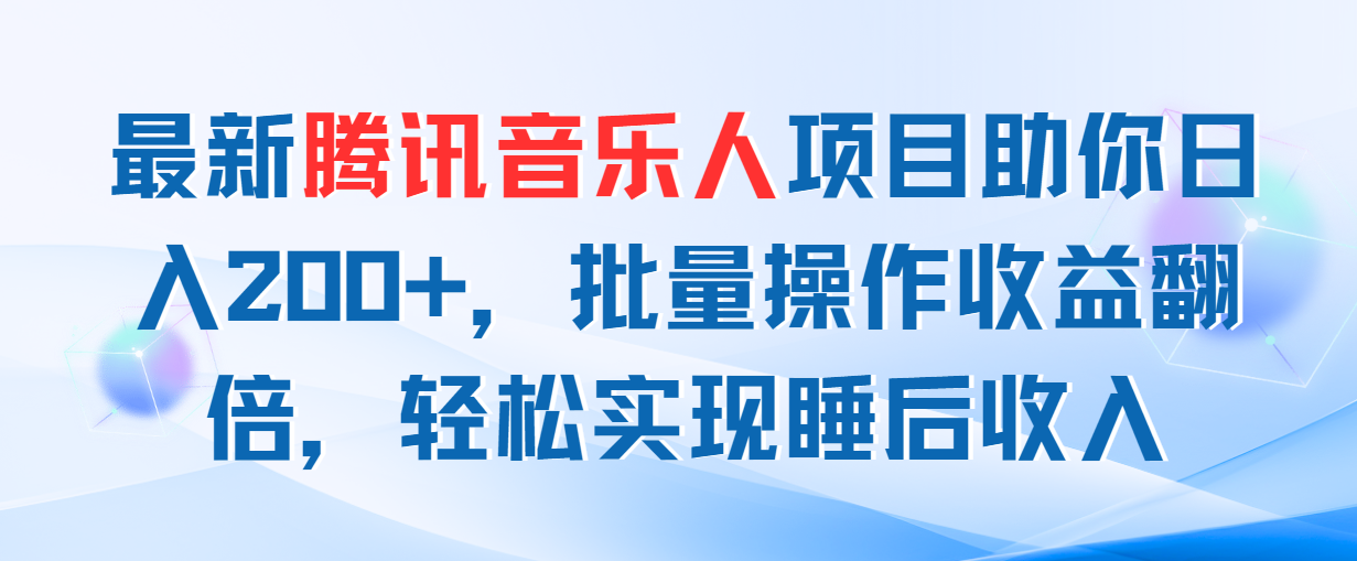 （11494期）最新腾讯音乐人项目助你日入200+，批量操作收益翻倍，轻松实现睡后收入-钞能力网全创