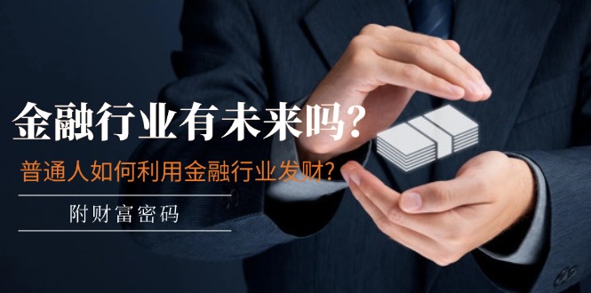 金融行业有未来吗？普通人如何利用金融行业发财?(附财富密码)-钞能力网全创