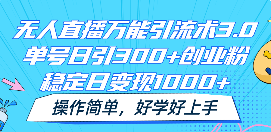 无人直播万能引流术3.0，单号日引300+创业粉，稳定日变现1000+，操作简单-钞能力网全创