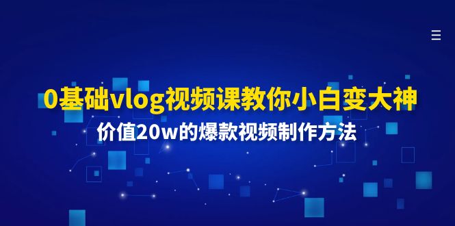 0基础vlog视频课教你小白变大神：价值20w的爆款视频制作方法-钞能力网全创