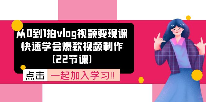 从0到1拍vlog视频变现课：快速学会爆款视频制作（22节课）-钞能力网全创