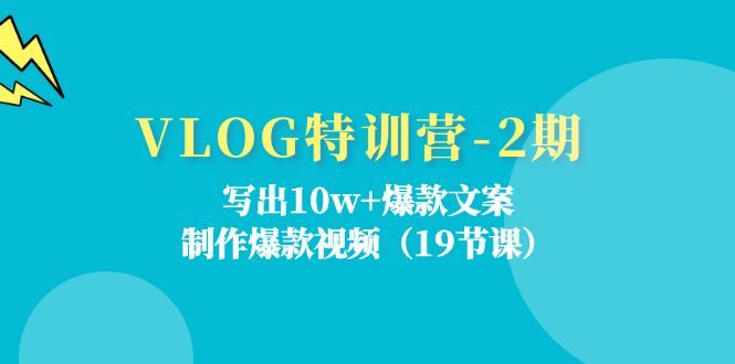 VLOG特训营第2期：写出10w+爆款文案，制作爆款视频（18节课）-钞能力网全创