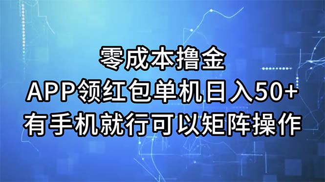 零成本撸金，APP领红包，单机日入50+，有手机就行，可以矩阵操作-钞能力网全创