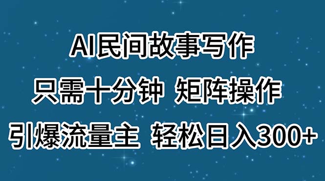 AI民间故事写作，只需十分钟，矩阵操作，引爆流量主，轻松日入300+-钞能力网全创