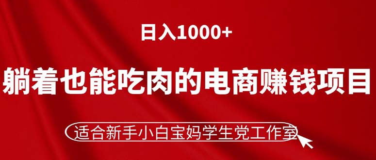 （11571期）躺着也能吃肉的电商赚钱项目，日入1000+，适合新手小白宝妈学生党工作室-钞能力网全创