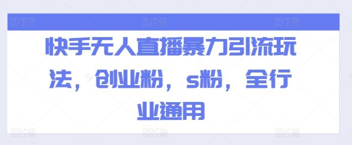 快手无人直播暴力引流玩法，创业粉，s粉，全行业通用-钞能力网全创