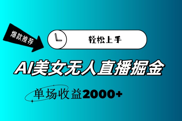 （11579期）AI美女无人直播暴力掘金，小白轻松上手，单场收益2000+-钞能力网全创
