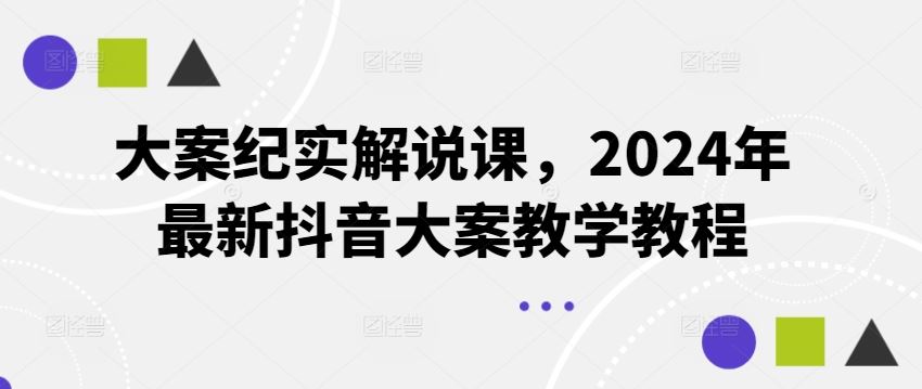大案纪实解说课，2024年最新抖音大案教学教程-钞能力网全创