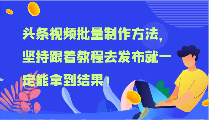 头条视频批量制作方法，坚持跟着教程去发布就一定能拿到结果！-钞能力网全创