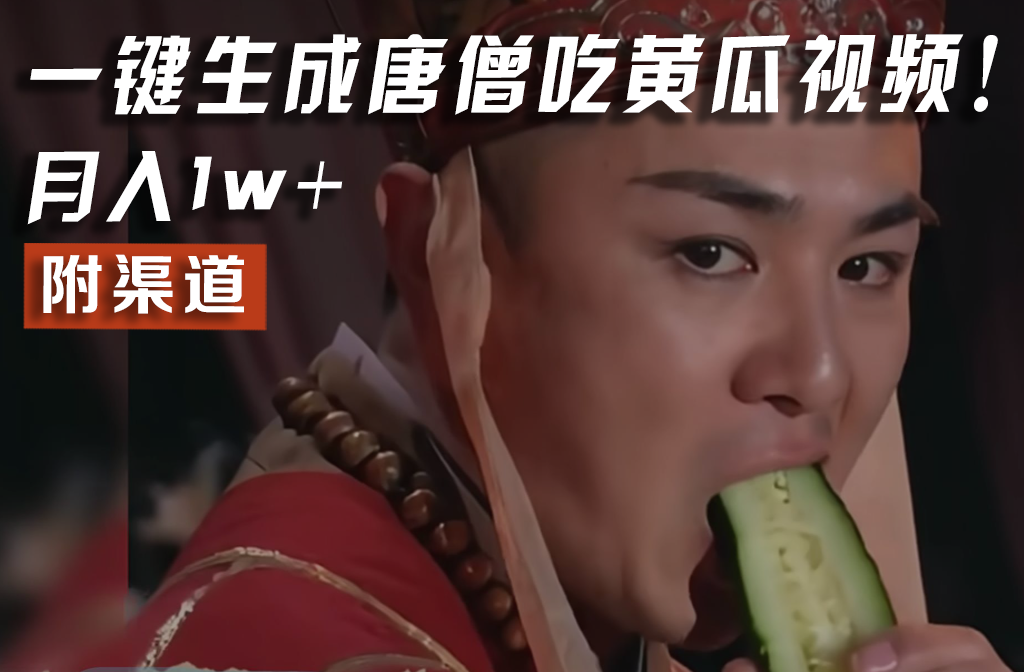 【情理之中，意料之外】火爆全网的唐僧吃黄瓜的视频！一键无脑生成，附渠道，月入1w+-钞能力网全创