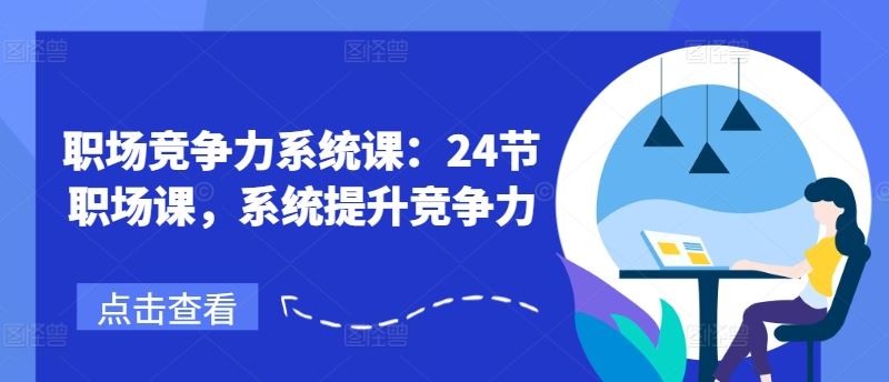 职场竞争力系统课：24节职场课，系统提升竞争力-钞能力网全创