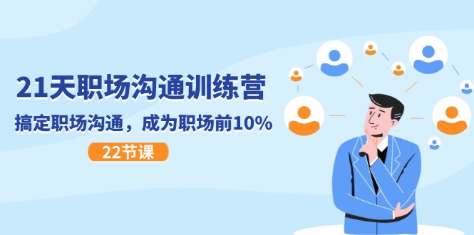 21天职场沟通特训营，搞定职场沟通，成为职场前10%（22节）-钞能力网全创