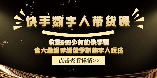 收费699少有的快手数字人带货课，含大量超详细俄罗斯数字人玩法-钞能力网全创