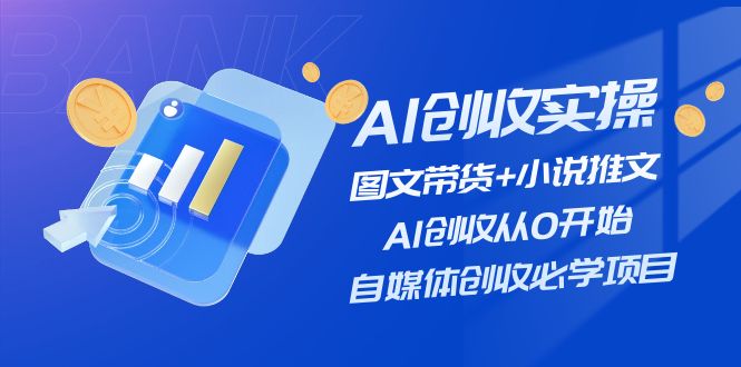 AI创收实操—图文带货+小说推文，AI创收从0开始，自媒体创收必学项目-钞能力网全创