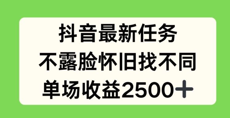 抖音最新任务，不露脸怀旧找不同，单场收益2.5k【揭秘】-钞能力网全创