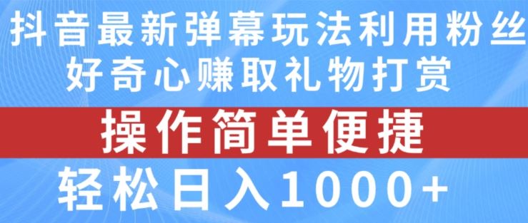 抖音弹幕最新玩法，利用粉丝好奇心赚取礼物打赏，轻松日入1000+-钞能力网全创
