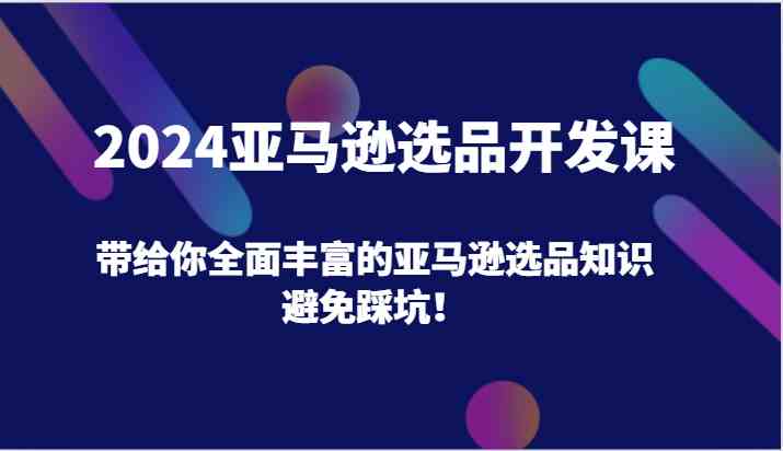 亚马逊选品开发课，带给你全面丰富的亚马逊选品知识，避免踩坑！-钞能力网全创