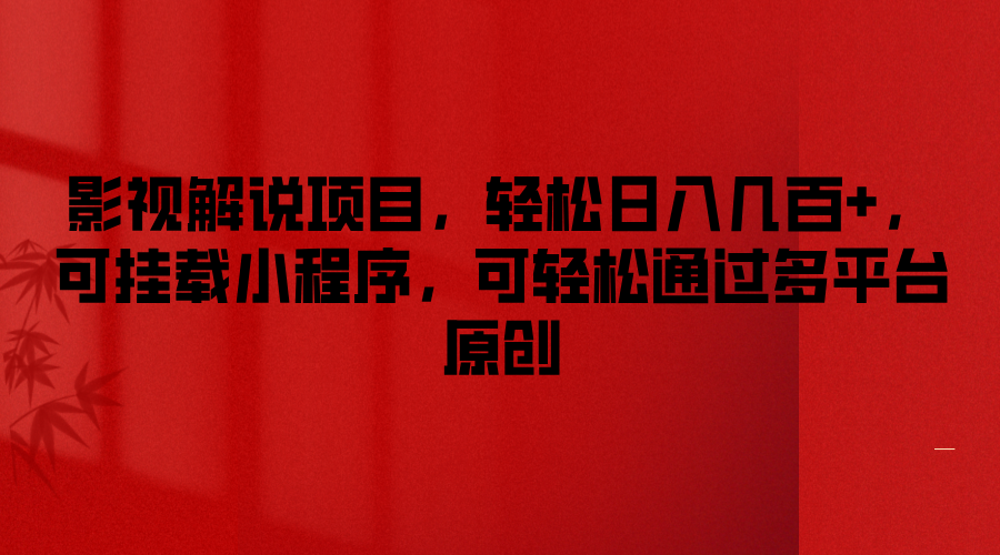 影视解说项目，轻松日入几百+，可挂载小程序，可轻松通过多平台原创-钞能力网全创