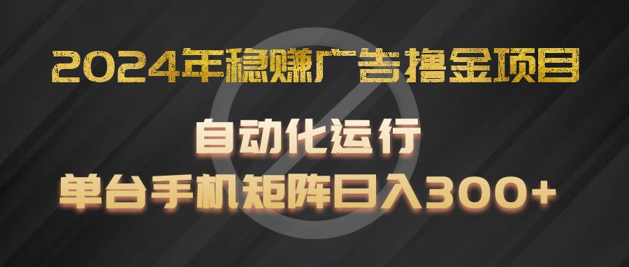 2024年稳赚广告撸金项目，全程自动化运行，单台手机就可以矩阵操作，日入300+-钞能力网全创