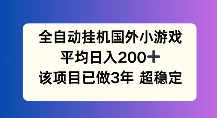 全自动挂机国外小游戏，平均日入200+，此项目已经做了3年 稳定持久【揭秘】-钞能力网全创