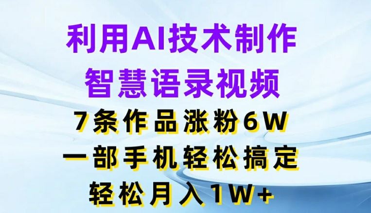 利用AI技术制作智慧语录视频，7条作品涨粉6W，一部手机轻松搞定，轻松月入1W+-钞能力网全创
