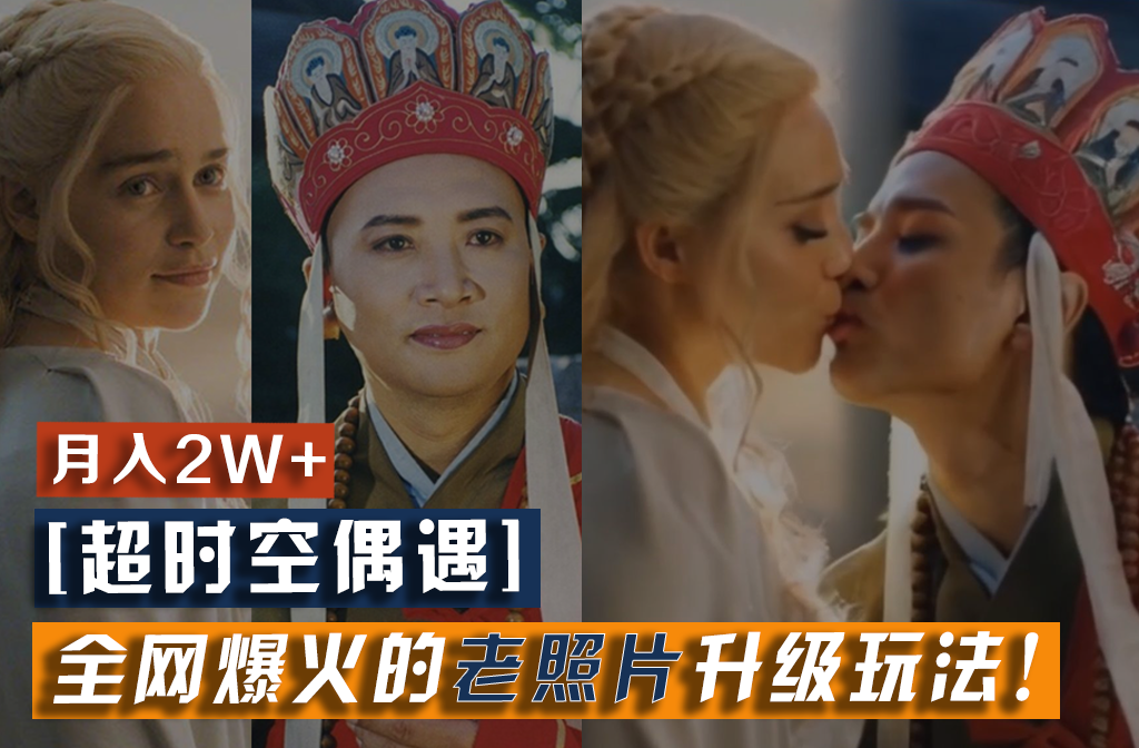 【超时空偶遇】全网爆火的老照片升级玩法！小白月入2w+，一部手机就可以搞定-钞能力网全创