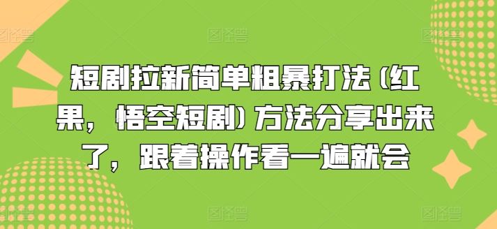 短剧拉新简单粗暴打法(红果，悟空短剧)方法分享出来了，跟着操作看一遍就会-钞能力网全创