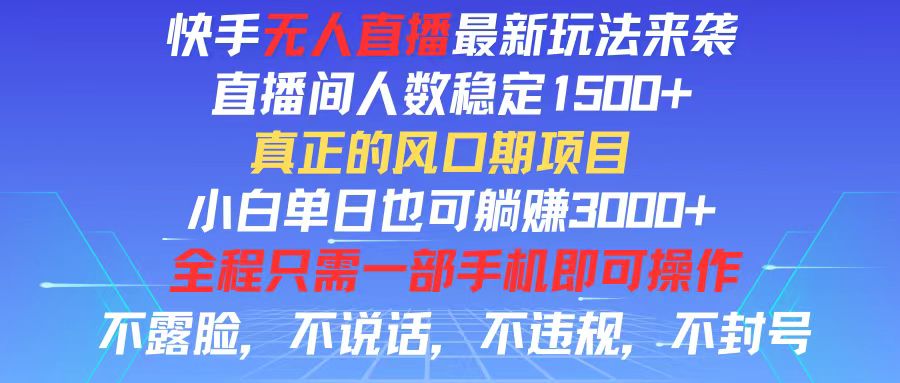 快手无人直播全新玩法，直播间人数稳定1500+，小白单日也可躺赚3000+，…-钞能力网全创