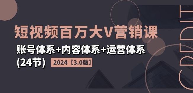 短视频百万大V营销课【3.0版】账号体系+内容体系+运营体系(24节)-钞能力网全创