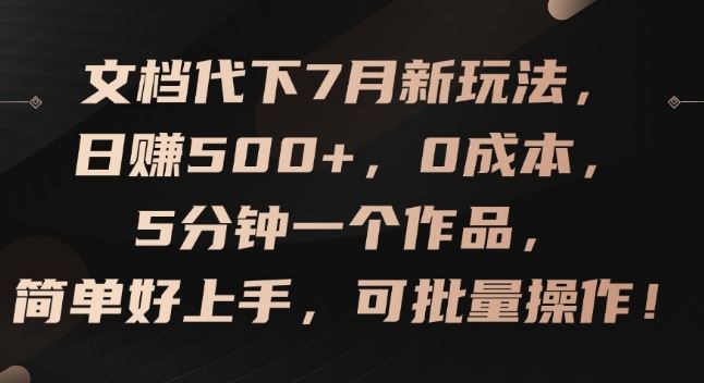 文档代下7月新玩法，日赚500+，0成本，5分钟一个作品，简单好上手，可批量操作【揭秘】-钞能力网全创