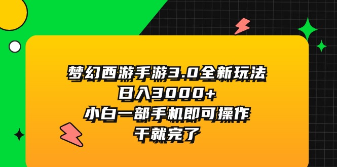 梦幻西游手游3.0全新玩法，日入3000+，小白一部手机即可操作，干就完了-钞能力网全创