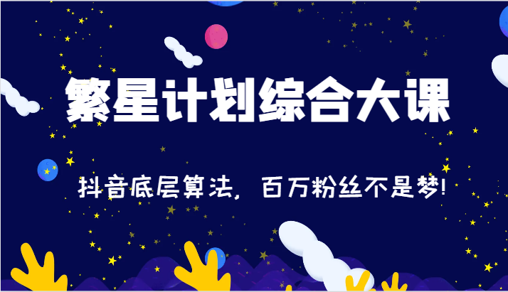 2024繁星计划综合大课：抖音底层算法，百万粉丝不是梦!（77节）-钞能力网全创