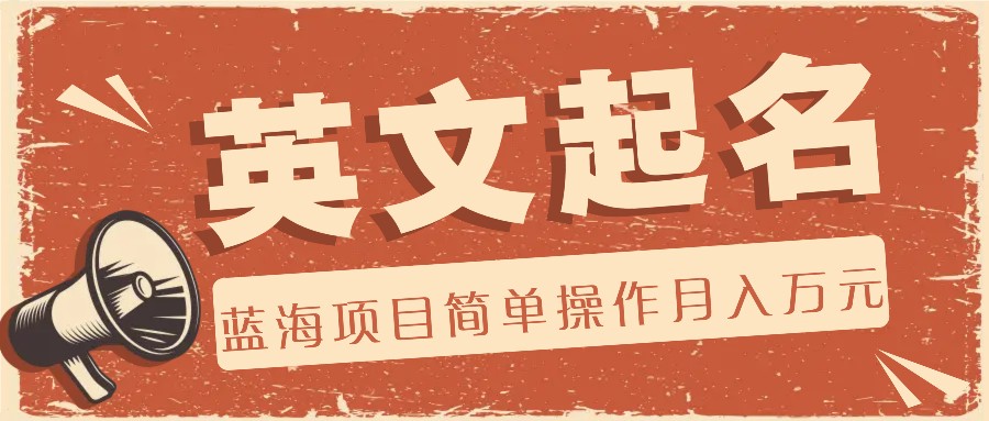 利用AI工具帮助起英文名，蓝海项目简单操作，0成本0门槛月收入万元-钞能力网全创