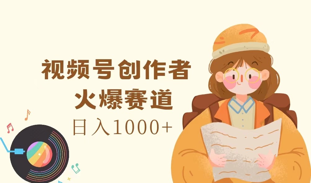 视频号创作者，火爆赛道，日入1000+-钞能力网全创