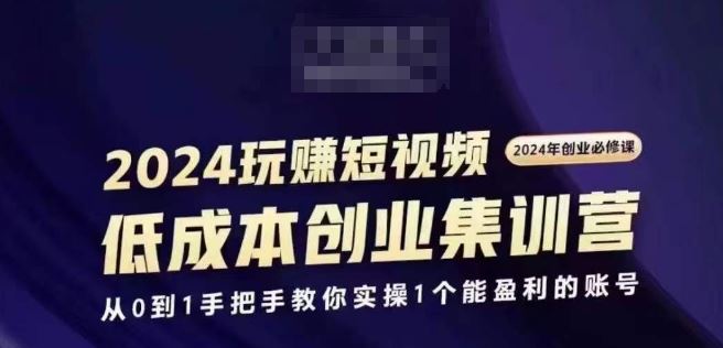 2024短视频创业集训班，2024创业必修，从0到1手把手教你实操1个能盈利的账号-钞能力网全创