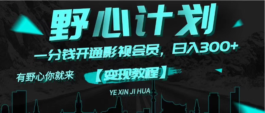 【卖影视会员】《野心计划》一分钱卖影视会员，日入300+-钞能力网全创