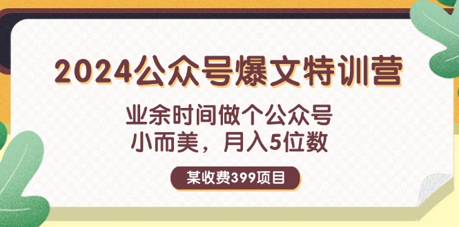 某收费399元-2024公众号爆文特训营：业余时间做个公众号 小而美 月入5位数-钞能力网全创