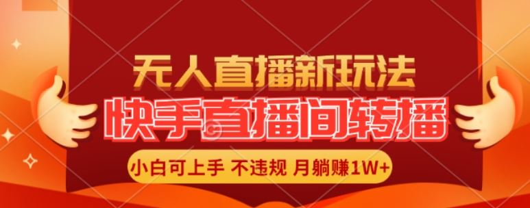 快手直播间全自动转播玩法，全人工无需干预，小白月入1W+轻松实现【揭秘】-钞能力网全创