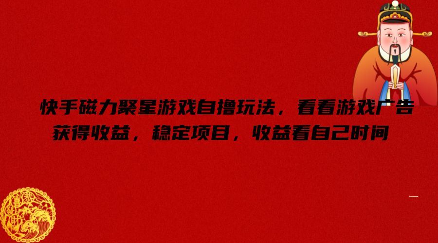 快手磁力聚星游戏自撸玩法，看看游戏广告获得收益，稳定项目，收益看自己时间【揭秘】-钞能力网全创