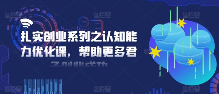 扎实创业系列之认知能力优化课，帮助更多君子创业成功-钞能力网全创