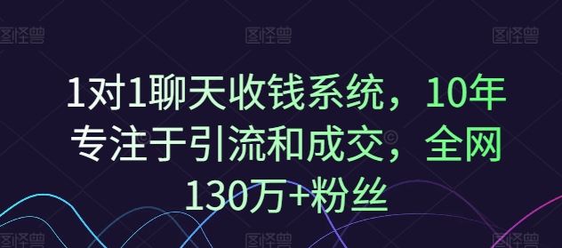 1对1聊天收钱系统，10年专注于引流和成交，全网130万+粉丝-钞能力网全创