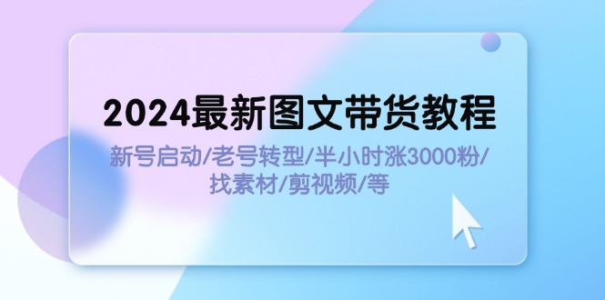 最新图文带货教程：新号启动/老号转型/半小时涨3000粉/找素材/剪辑-钞能力网全创