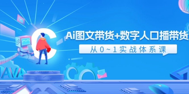 Ai图文带货+数字人口播带货，从0-1实战体系课（43节）-钞能力网全创