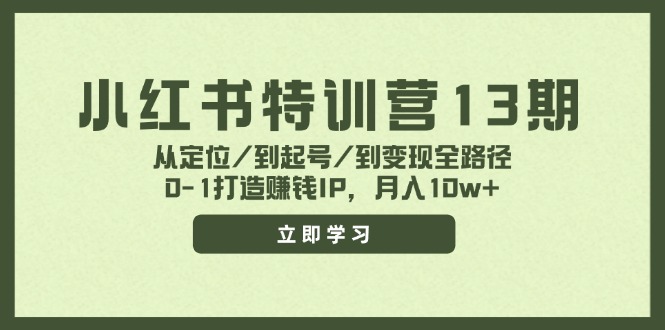 小红书特训营13期，从定位/到起号/到变现全路径，0-1打造赚钱IP，月入10w+-钞能力网全创