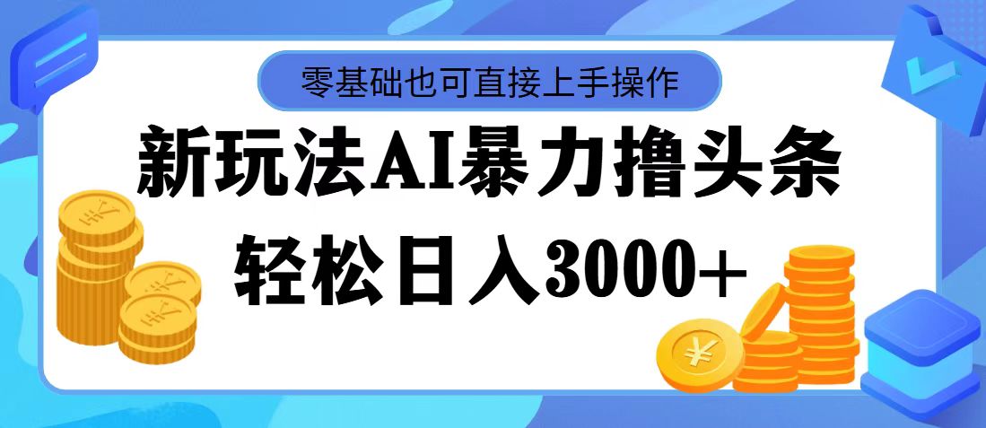 （11981期）最新玩法AI暴力撸头条，零基础也可轻松日入3000+，当天起号，第二天见…-钞能力网全创