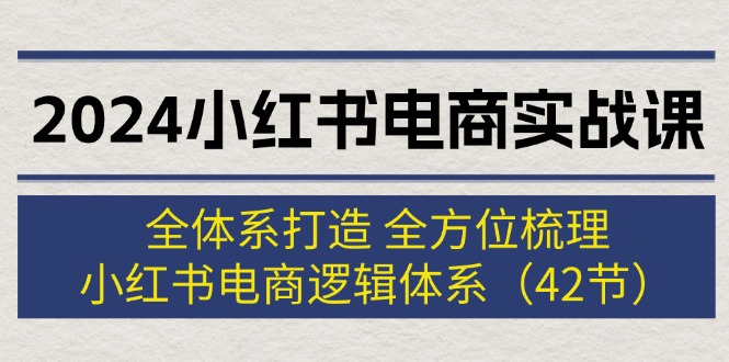 小红书电商实战课：全体系打造 全方位梳理 小红书电商逻辑体系 (42节)-钞能力网全创