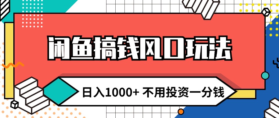 （12006期）闲鱼搞钱风口玩法 日入1000+ 不用投资一分钱 新手小白轻松上手-钞能力网全创