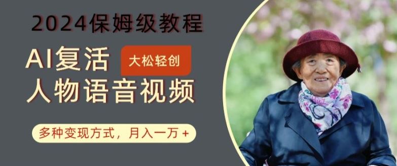 AI复活人物讲话视频：2024保姆级教程，多种变现方式，月入一万+【揭秘】-钞能力网全创