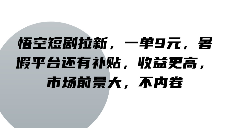 悟空短剧拉新，一单9元，暑假平台还有补贴，收益更高，市场前景大，不内卷-钞能力网全创